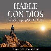 HABLE CON DIOS: Descubre el propoósito de tú vida - Raymundo Ramírez