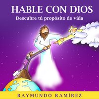 HABLE CON DIOS: Descubre tú propósito de vida - Raymundo Ramírez