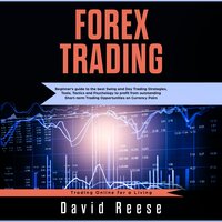 Forex Trading: Beginners’ Guide to the Best Swing and Day Trading Strategies, Tools, Tactics, and Psychology to Profit from Outstanding Short-Term Trading Opportunities on Currencies Pairs - David Reese