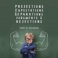 Projections, Expectations, Separations, Judgments & Rejections - Gary M. Douglas