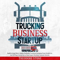 Trucking Business Startup 2021-2022: Build a Long-Term, Highly Profitable Trucking Company From Scratch in Just 30 Days Using Up-to-Date Expert Business Success Secrets - Theodore Stone