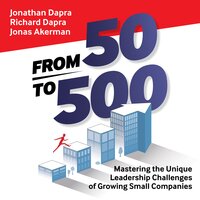 From 50 to 500: Mastering the Unique Leadership Challenges of Growing Small Companies - Jonathan Dapra, Richard Dapra, Jonas Akerman