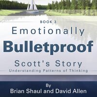 Emotionally Bulletproof Scott's Story - Book 3: Understanding Patterns of Thinking - David Allen, Brian Shaul