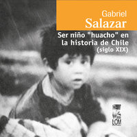 Ser niño "huacho" en la historia de Chile (siglo XIX) (Completo) - Gabriel Salazar Vergara