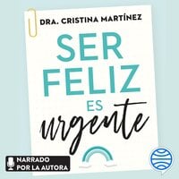 Ser feliz es urgente: Un plan de acción para mejorar tus emociones y transformar tu vida - Dra. Cristina Martínez