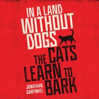 In a Land Without Dogs the Cats Learn to Bark - Jonathan Garfinkel