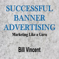 Successful Banner Advertising: Marketing Like a Guru - Bill Vincent