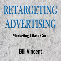 Retargeting Advertising: Marketing Like a Guru - Bill Vincent