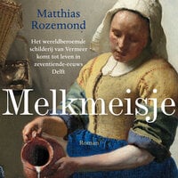 Melkmeisje: Het wereldberoemde schilderij van Vermeer komt tot leven in zeventiende-eeuws Delft - Matthias Rozemond