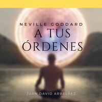 Neville Goddard: A Tus Órdenes: Lecciones del filósofo más grande del que jamás oíste hablar - Neville Goddard, Juan David Arbeláez