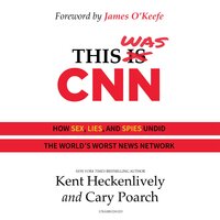 This Was CNN: How Sex, Lies, and Spies Undid the World's Worst News Network - Kent Heckenlively, Cary Poarch