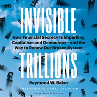 Invisible Trillions: How Financial Secrecy Is Imperiling Capitalism and Democracyand the Way to Renew Our Broken System - Raymond W. Baker
