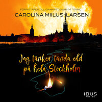 Jag tänker tända eld på hela Stockholm - Carolina Miilus Larsen, Carolina Miilus-Larsen