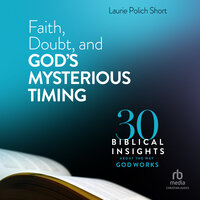 Faith, Doubt, and God's Mysterious Timing: 30 Biblical Insights About the Way God Works - Laurie Polich Short