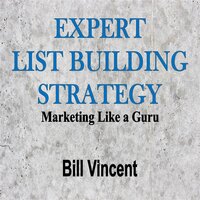 Expert List Building Strategy: Marketing Like a Guru - Bill Vincent