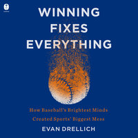 Winning Fixes Everything: How Baseball’s Brightest Minds Created Sports’ Biggest Mess - Evan Drellich