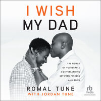 I Wish My Dad: The Power of Vulnerable Conversations between Fathers and Sons - Romal Tune