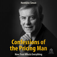 Confessions of the Pricing Man: How Price Affects Everything - Hermann Simon
