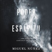 Por el poder del Espíritu: Una vida de continua obediencia - Miguel Núñez Dr.