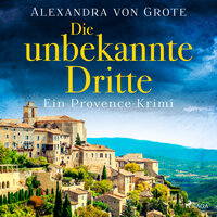 Die unbekannte Dritte: Ein Provence-Krimi - Band 1 - Alexandra von Grote