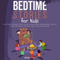 Bedtime Stories For Kids: Short Fables. Meditation Stories for Kids To Help Children Fall Asleep Fast, Thrive And Achieve Mindfulness, Relaxation And Go To Sleep Feeling Calm - Uncle Teddy