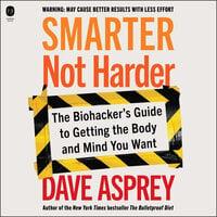 Smarter Not Harder: The Biohacker's Guide to Getting the Body and Mind You Want - Dave Asprey