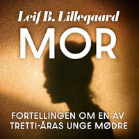Mor - Fortellingen om en av trettiåras unge mødre - Leif B. Lillegaard