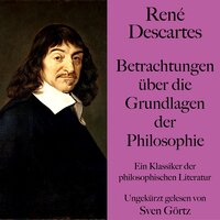 René Descartes: Betrachtungen über die Grundlagen der Philosophie: Ein Klassiker der philosophischen Literatur. Ungekürzt gelesen - René Descartes