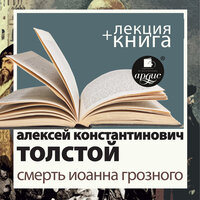 Смерть Иоанна Грозного + Лекция - Алексей Константинович Толстой, Дмитрий Быков