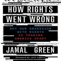 How Rights Went Wrong: Why Our Obsession with Rights Is Tearing America Apart - Jamal Green