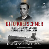 Otto Kretschmer: The Life of Germany’s Highest Scoring U-Boat Commander - Lawrence Paterson