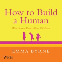 How to Build a Human: What Science Knows About Childhood - Emma Byrne