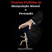 Técnicas Proibidas de Manipulação Mental e Persuasão - Edward Collins