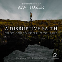 A Disruptive Faith: Expect God to Interrupt Your Life - A.W. Tozer