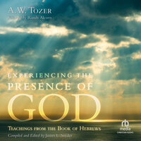 Experiencing the Presence of God: Teachings from the Book of Hebrews - A.W. Tozer