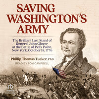 Saving Washington's Army: The Brilliant Last Stand of General John Glover at the Battle of Pell's Point, New York, October 18, 1776 - Phillip Thomas Tucker, PhD
