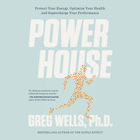 Powerhouse: Protect Your Energy, Optimize Your Health and Supercharge Your Performance - Greg Wells