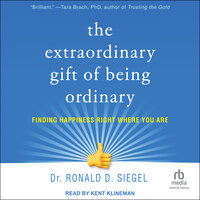 The Extraordinary Gift of Being Ordinary: Finding Happiness Right Where You Are - Dr. Ronald D. Siegel