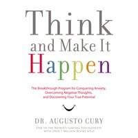 Think and Make It Happen: The Breakthrough Program for Conquering Anxiety, Overcoming Negative Thoughts, and Discovering Your True Potential - Augusto Cury