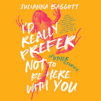 I’d Really Prefer Not to Be Here with You, and Other Stories - Julianna Baggott