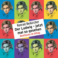 Konrad Beikircher, Der Ludwig - jetzt mal so gesehen / Beethoven im Alltag - Konrad Beikircher
