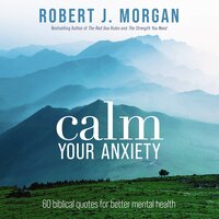 Calm Your Anxiety: 60 Biblical Quotes for Better Mental Health - Robert J. Morgan