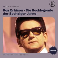 Roy Orbison - Die Rocklegende der Sechziger Jahre (Biografie) - Anton Ruppert