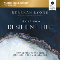 Building a Resilient Life: Audio Bible Studies: How Adversity Awakens Strength, Hope, and Meaning - Rebekah Lyons