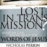 Lost In Transmission?: What We Can Know About the Words of Jesus - Nicholas Perrin