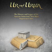 Ur and Uruk: The History and Legacy of the Ancient Sumerians’ Two Most Important Cities - Charles River Editors