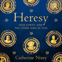 Heresy: Jesus Christ and the Other Sons of God - Catherine Nixey