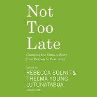 Not Too Late: Changing the Climate Story from Despair to Possibility - various authors