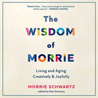 The Wisdom of Morrie: Living and Aging Creatively and Joyfully - Rob Schwartz, Morrie Schwartz
