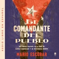 Village Commander, The \ El comandante del pueblo (Spanish ed.): Una novela basada en la vida de Camilo Cienfuegos y su misteriosa muerte - Mario Escobar